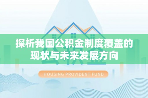 阿拉善左旗探析我国公积金制度覆盖的现状与未来发展方向