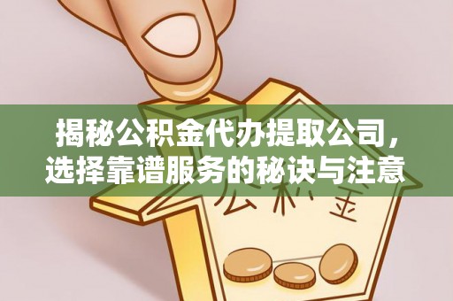 阿拉善左旗揭秘公积金代办提取公司，选择靠谱服务的秘诀与注意事项