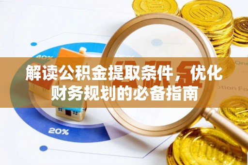 阿拉善左旗解读公积金提取条件，优化财务规划的必备指南