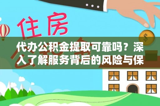阿拉善左旗代办公积金提取可靠吗？深入了解服务背后的风险与保障