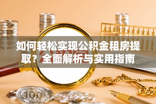 阿拉善左旗如何轻松实现公积金租房提取？全面解析与实用指南
