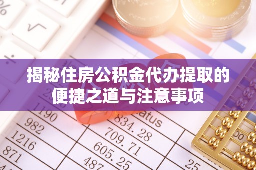 阿拉善左旗揭秘住房公积金代办提取的便捷之道与注意事项