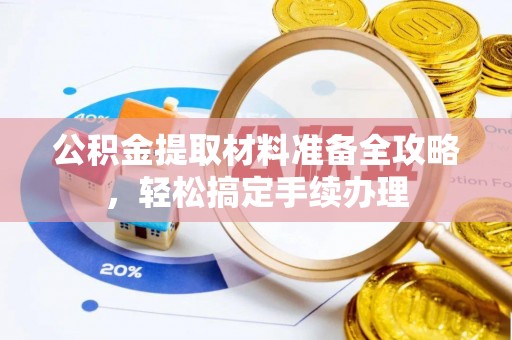 阿拉善左旗公积金提取材料准备全攻略，轻松搞定手续办理