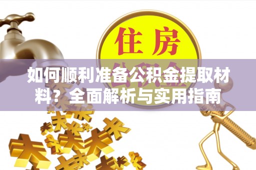 阿拉善左旗如何顺利准备公积金提取材料？全面解析与实用指南