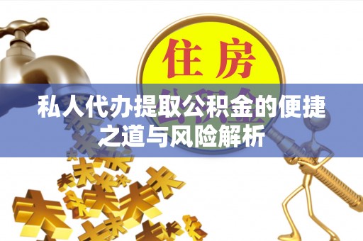 阿拉善左旗私人代办提取公积金的便捷之道与风险解析