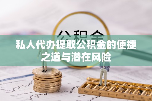 阿拉善左旗私人代办提取公积金的便捷之道与潜在风险