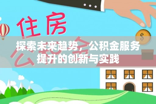 阿拉善左旗探索未来趋势，公积金服务提升的创新与实践