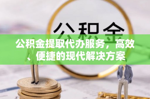 阿拉善左旗公积金提取代办服务，高效、便捷的现代解决方案