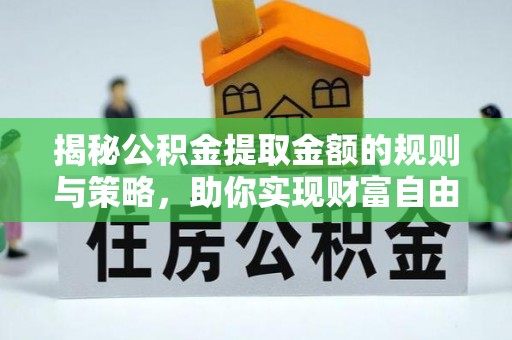 阿拉善左旗揭秘公积金提取金额的规则与策略，助你实现财富自由