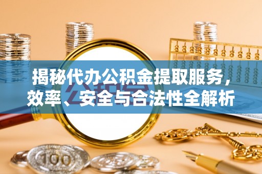 阿拉善左旗揭秘代办公积金提取服务，效率、安全与合法性全解析