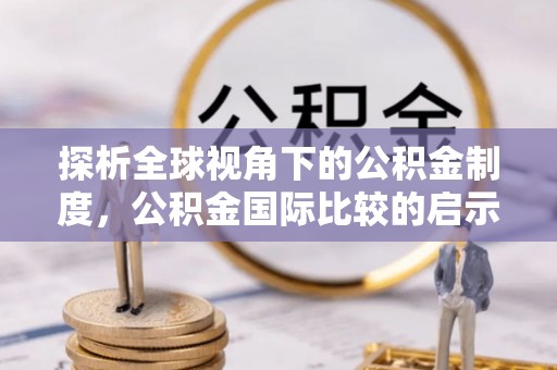 阿拉善左旗探析全球视角下的公积金制度，公积金国际比较的启示与借鉴