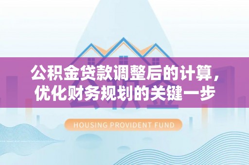 阿拉善左旗公积金贷款调整后的计算，优化财务规划的关键一步