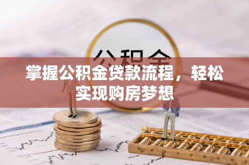 阿拉善左旗掌握公积金贷款流程，轻松实现购房梦想