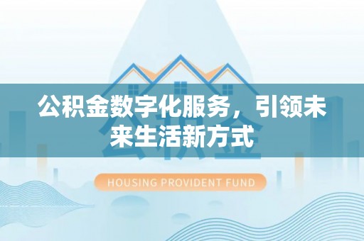 阿拉善左旗公积金数字化服务，引领未来生活新方式