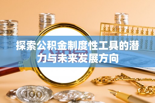 阿拉善左旗探索公积金制度性工具的潜力与未来发展方向