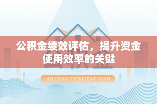 阿拉善左旗公积金绩效评估，提升资金使用效率的关键