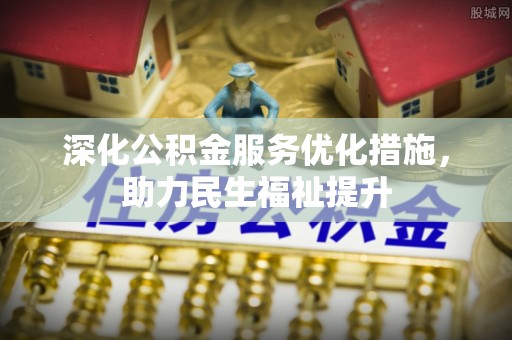 阿拉善左旗深化公积金服务优化措施，助力民生福祉提升