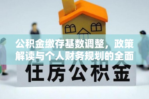 阿拉善左旗公积金缴存基数调整，政策解读与个人财务规划的全面分析