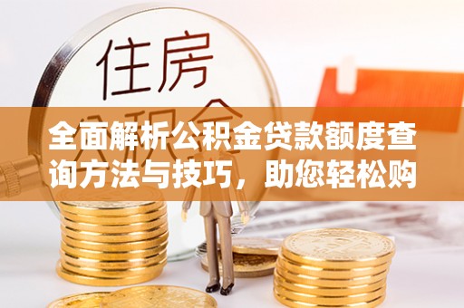 阿拉善左旗全面解析公积金贷款额度查询方法与技巧，助您轻松购房