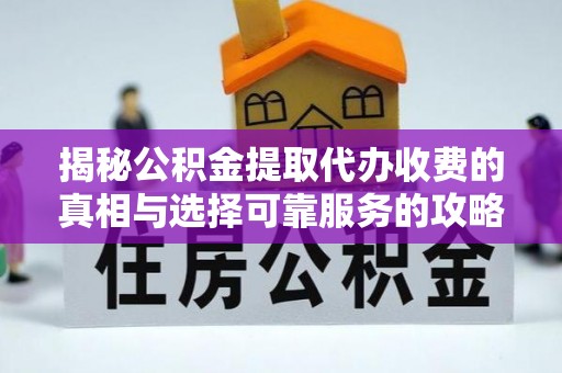 阿拉善左旗揭秘公积金提取代办收费的真相与选择可靠服务的攻略