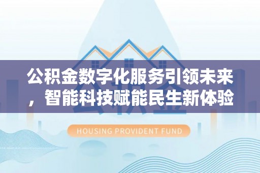 阿拉善左旗公积金数字化服务引领未来，智能科技赋能民生新体验