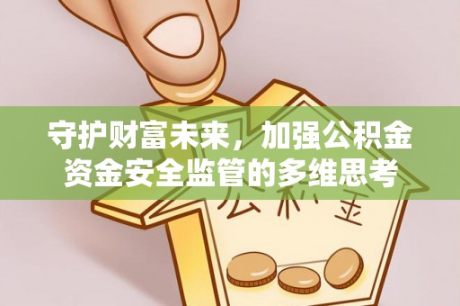 阿拉善左旗守护财富未来，加强公积金资金安全监管的多维思考