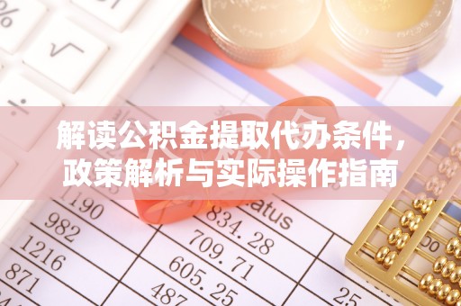 阿拉善左旗解读公积金提取代办条件，政策解析与实际操作指南