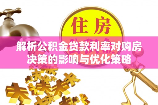 阿拉善左旗解析公积金贷款利率对购房决策的影响与优化策略