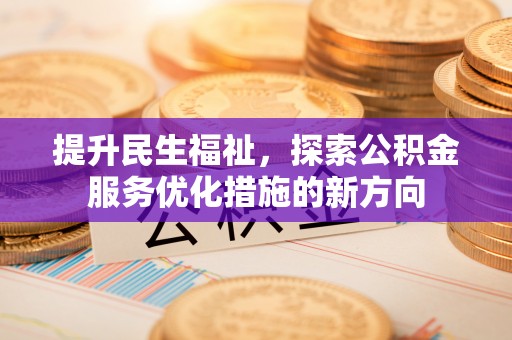阿拉善左旗提升民生福祉，探索公积金服务优化措施的新方向