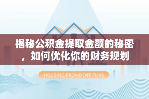 阿拉善左旗揭秘公积金提取金额的秘密，如何优化你的财务规划