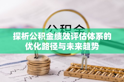 阿拉善左旗探析公积金绩效评估体系的优化路径与未来趋势