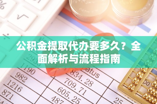 阿拉善左旗公积金提取代办要多久？全面解析与流程指南