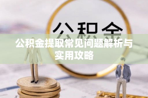 阿拉善左旗公积金提取常见问题解析与实用攻略