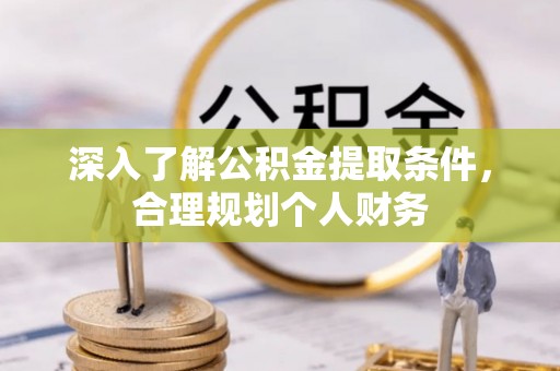 阿拉善左旗深入了解公积金提取条件，合理规划个人财务