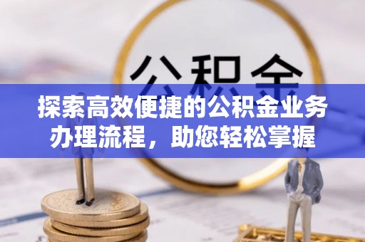 阿拉善左旗探索高效便捷的公积金业务办理流程，助您轻松掌握