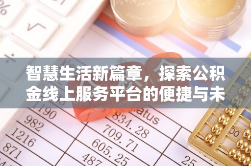 阿拉善左旗智慧生活新篇章，探索公积金线上服务平台的便捷与未来