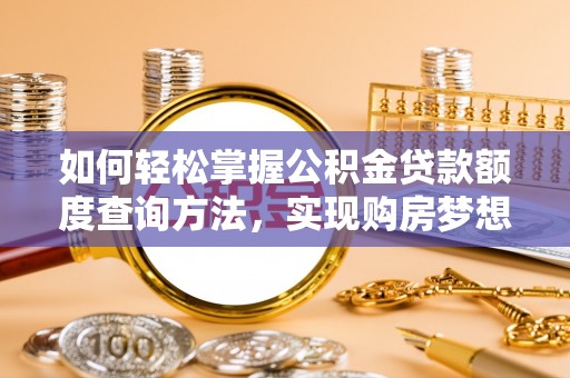 阿拉善左旗如何轻松掌握公积金贷款额度查询方法，实现购房梦想？