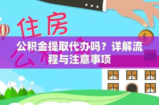 阿拉善左旗公积金提取代办吗？详解流程与注意事项