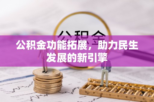 阿拉善左旗公积金功能拓展，助力民生发展的新引擎