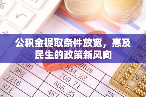 阿拉善左旗公积金提取条件放宽，惠及民生的政策新风向