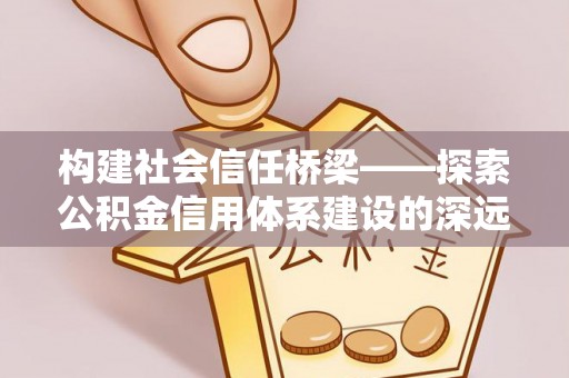 阿拉善左旗构建社会信任桥梁——探索公积金信用体系建设的深远意义