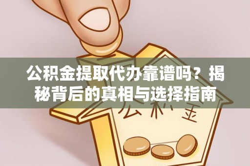 阿拉善左旗公积金提取代办靠谱吗？揭秘背后的真相与选择指南