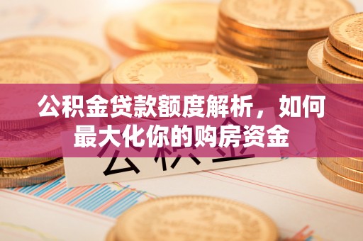 阿拉善左旗公积金贷款额度解析，如何最大化你的购房资金
