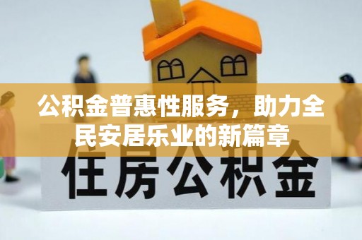 阿拉善左旗公积金普惠性服务，助力全民安居乐业的新篇章