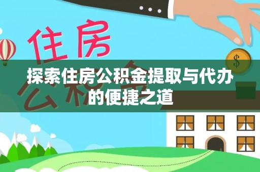 阿拉善左旗探索住房公积金提取与代办的便捷之道