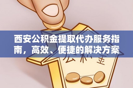 阿拉善左旗西安公积金提取代办服务指南，高效、便捷的解决方案