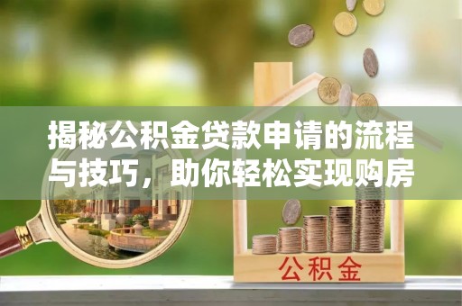阿拉善左旗揭秘公积金贷款申请的流程与技巧，助你轻松实现购房梦
