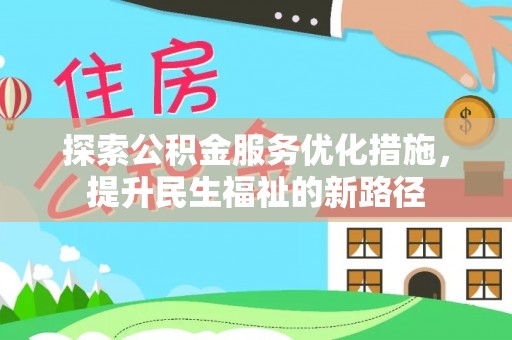 阿拉善左旗探索公积金服务优化措施，提升民生福祉的新路径