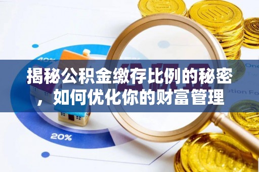 阿拉善左旗揭秘公积金缴存比例的秘密，如何优化你的财富管理