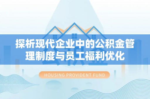 阿拉善左旗探析现代企业中的公积金管理制度与员工福利优化